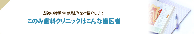 当院の特徴や取り組みをご紹介します このみ歯科クリニックはこんな歯医者