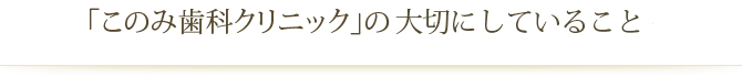 「このみ歯科クリニック」の大切にしていること