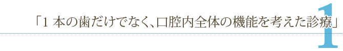 コンセプト1「1本の歯だけでなく、口腔内全体の機能を考えた診療」