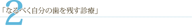 コンセプト2「なるべく自分の歯を残す診療」