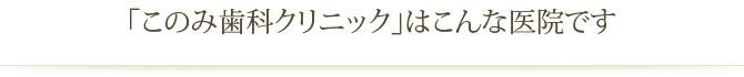 「このみ歯科クリニック」はこんな医院です