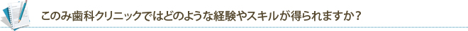 このみ歯科クリニックではどのような経験やスキルが得られますか？