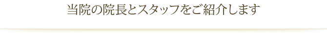 当院の院長とスタッフをご紹介します