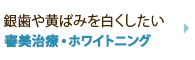 銀歯や黄ばみを白くしたい 審美治療・ホワイトニング
