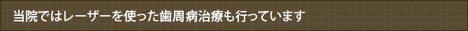 当院ではレーザーを使った歯周病治療も行っています