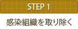 STEP1 感染組織を取り除く