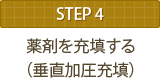 STEP4 薬剤を充填する（垂直加圧充填）