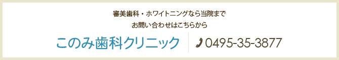 審美歯科・ホワイトニングなら当院まで お問い合わせはこちらから このみ歯科クリニック　電話：0495-35-3877