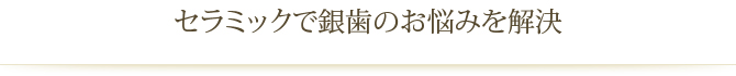 セラミックで銀歯のお悩みを解決