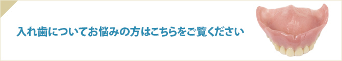 入れ歯についてお悩みの方はこちらをご覧ください。