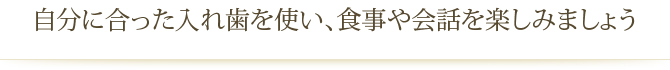 自分に合った入れ歯を使い、食事や会話を楽しみましょう
