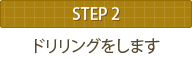 STEP2 ドリリングをします