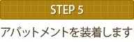 STEP5 アバットメントを装着します