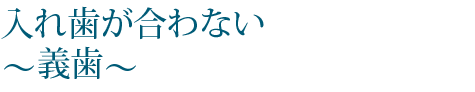 入れ歯が合わない
～義歯～