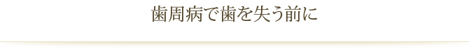 歯周病で歯を失う前に